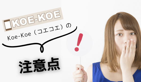 Koe-Koe（コエコエ）の注意点